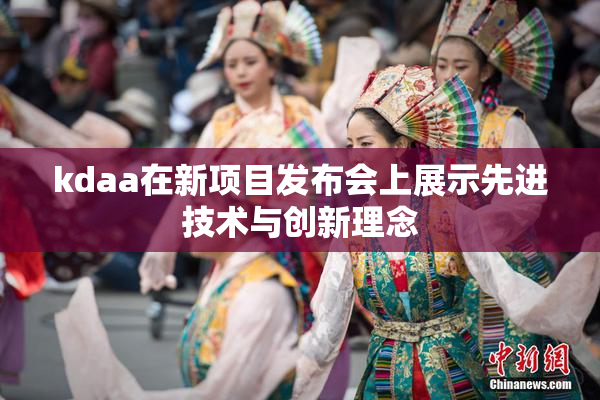 kdaa在新项目发布会上展示先进技术与创新理念