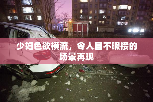 少妇色欲横流，令人目不暇接的场景再现