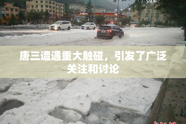 唐三遭遇重大触碰，引发了广泛关注和讨论