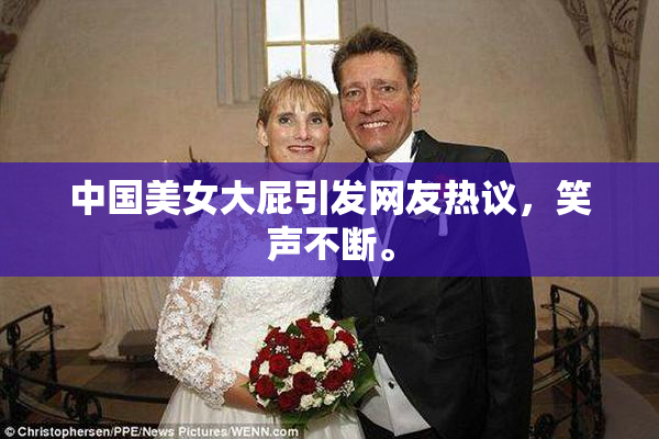 中国美女大屁引发网友热议，笑声不断。