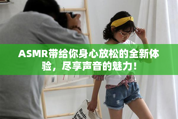 ASMR带给你身心放松的全新体验，尽享声音的魅力！
