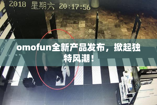 omofun全新产品发布，掀起独特风潮！