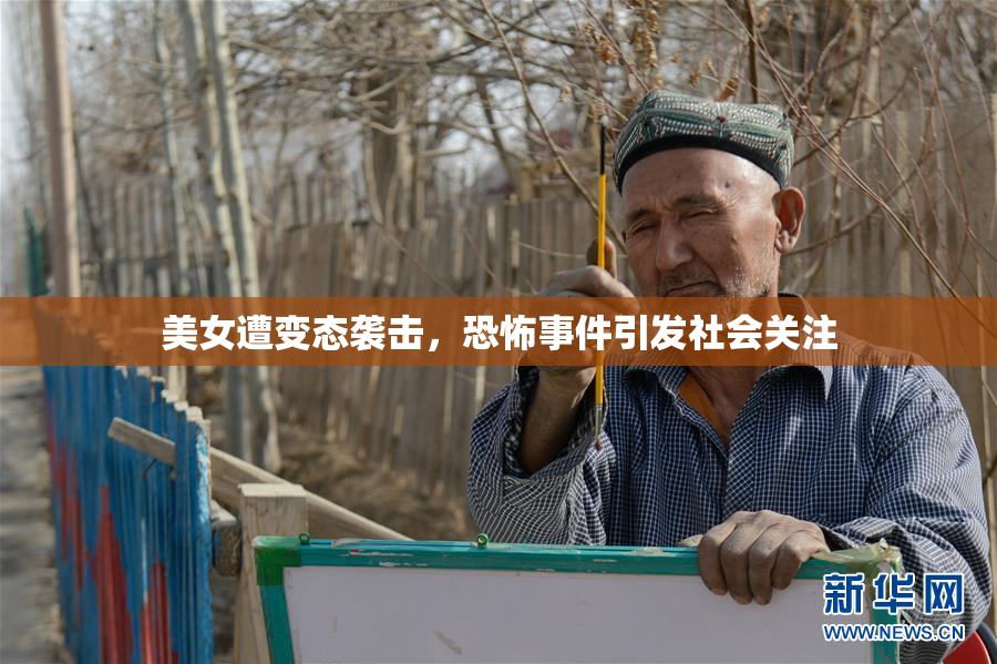 美女遭变态袭击，恐怖事件引发社会关注