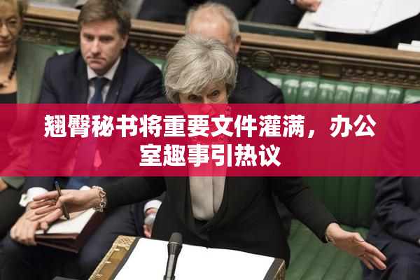 翘臀秘书将重要文件灌满，办公室趣事引热议
