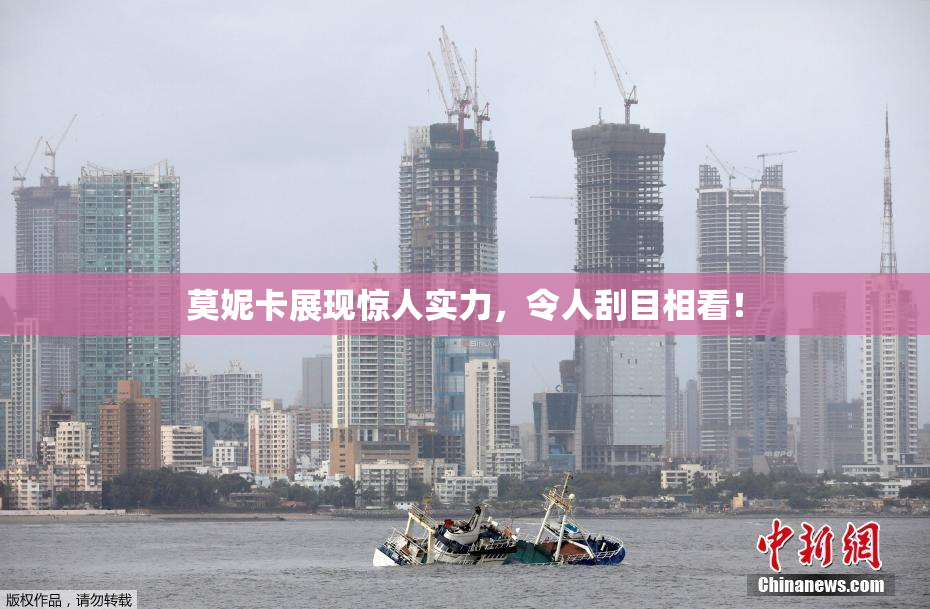 莫妮卡展现惊人实力，令人刮目相看！