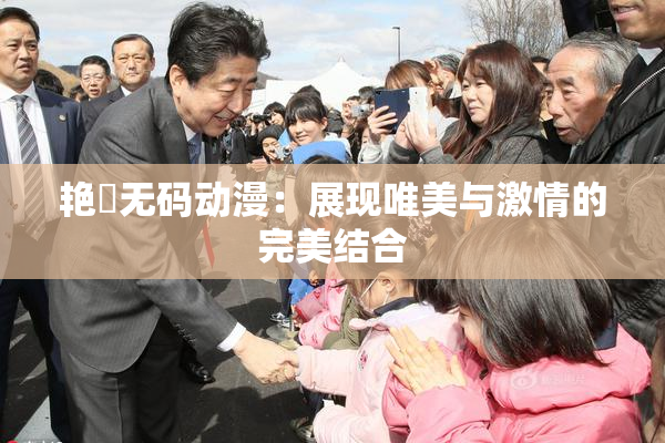 艳鉧无码动漫：展现唯美与激情的完美结合