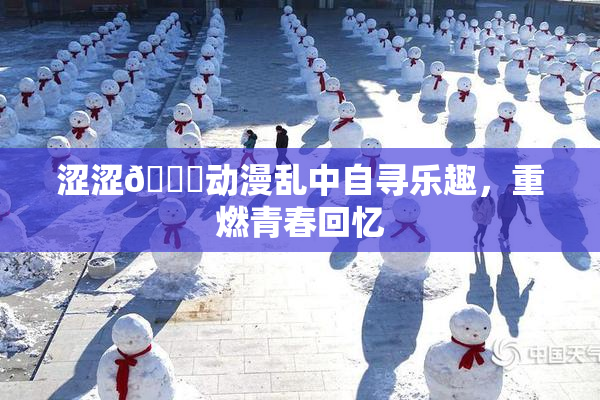 涩涩🔞动漫乱中自寻乐趣，重燃青春回忆