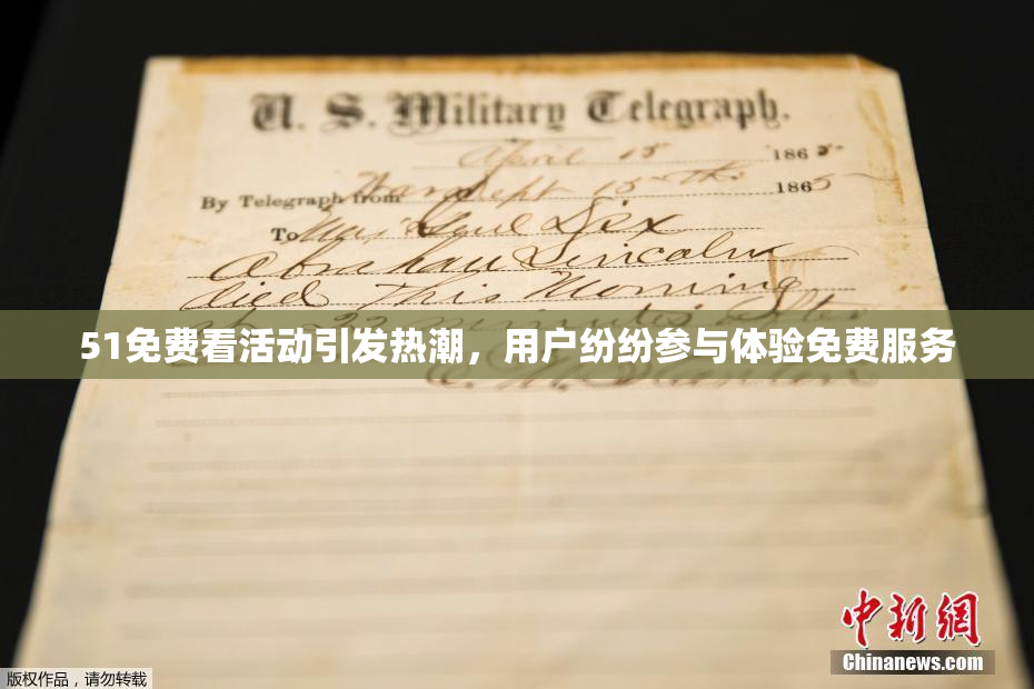 51免费看活动引发热潮，用户纷纷参与体验免费服务
