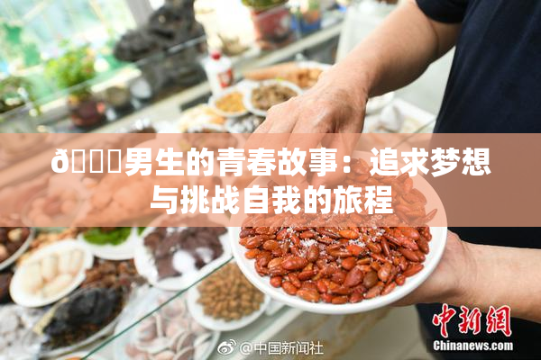 🔞男生的青春故事：追求梦想与挑战自我的旅程