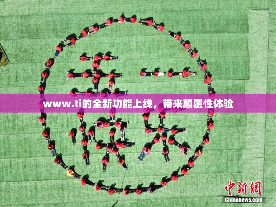 www.ti的全新功能上线，带来颠覆性体验
