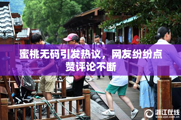 蜜桃无码引发热议，网友纷纷点赞评论不断