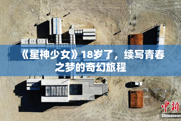 《星神少女》18岁了，续写青春之梦的奇幻旅程