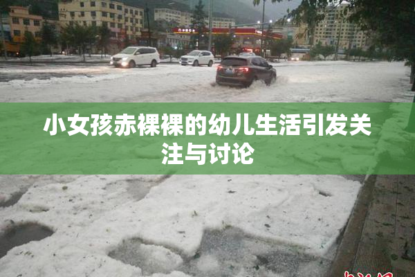 小女孩赤裸裸的幼儿生活引发关注与讨论