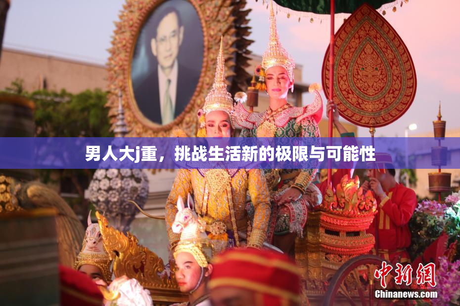 男人大j重，挑战生活新的极限与可能性