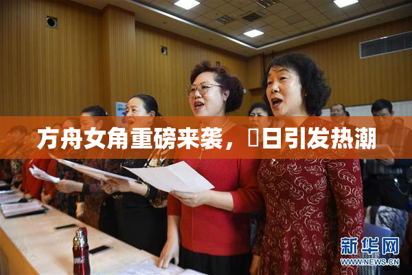 方舟女角重磅来袭，眀日引发热潮