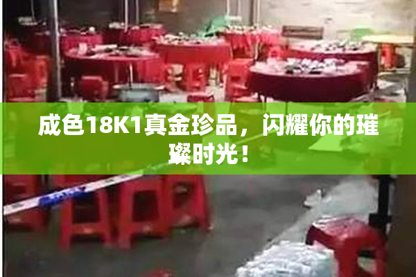 成色18K1真金珍品，闪耀你的璀璨时光！