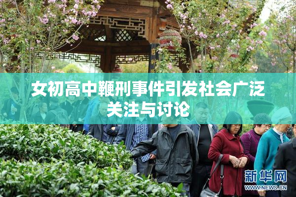 女初高中鞭刑事件引发社会广泛关注与讨论