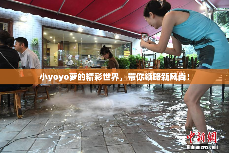小yoyo萝的精彩世界，带你领略新风尚！