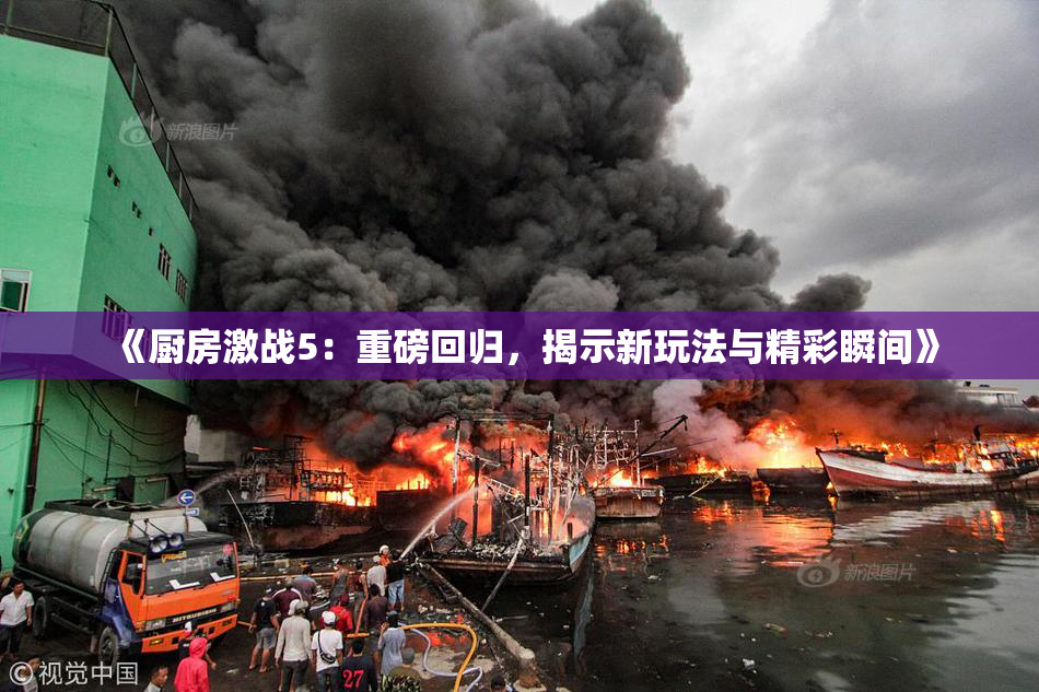 《厨房激战5：重磅回归，揭示新玩法与精彩瞬间》