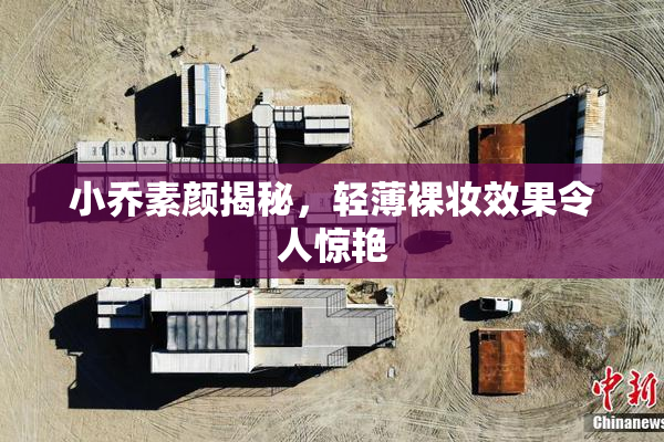 小乔素颜揭秘，轻薄裸妆效果令人惊艳