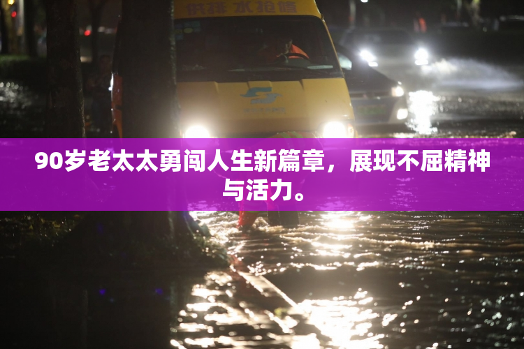 90岁老太太勇闯人生新篇章，展现不屈精神与活力。