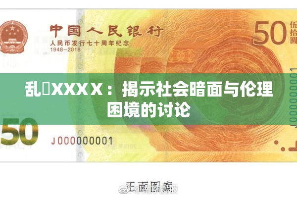 乱婬XXXⅩ：揭示社会暗面与伦理困境的讨论