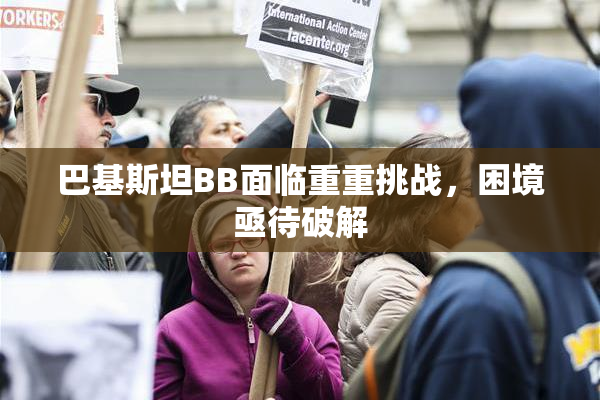 巴基斯坦BB面临重重挑战，困境亟待破解