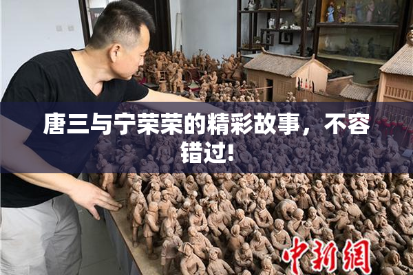 唐三与宁荣荣的精彩故事，不容错过!