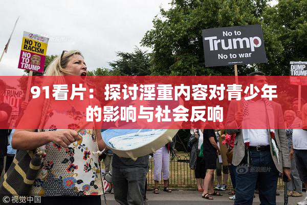 91看片：探讨淫重内容对青少年的影响与社会反响