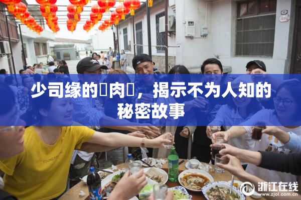 少司缘的婬肉泬，揭示不为人知的秘密故事