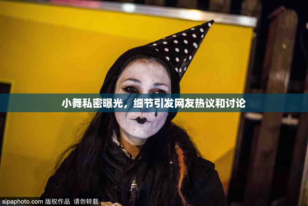 小舞私密曝光，细节引发网友热议和讨论