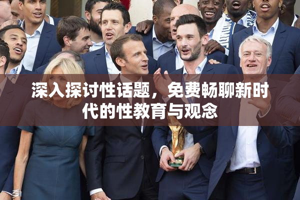 深入探讨性话题，免费畅聊新时代的性教育与观念