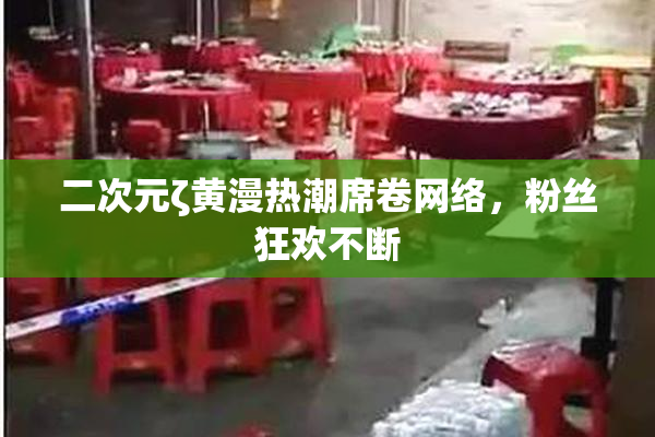 二次元ζ黄漫热潮席卷网络，粉丝狂欢不断