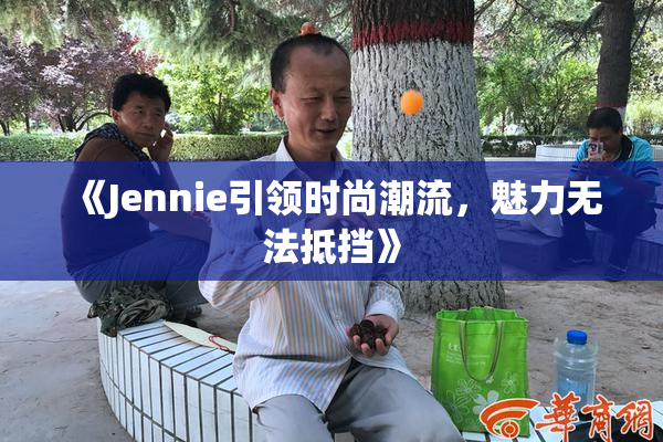 《Jennie引领时尚潮流，魅力无法抵挡》