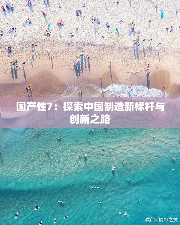 国产性7：探索中国制造新标杆与创新之路