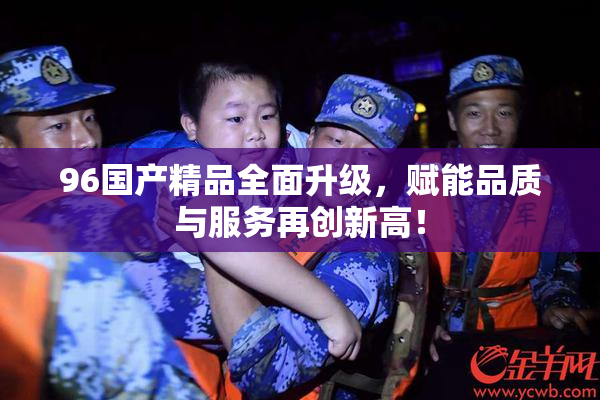 96国产精品全面升级，赋能品质与服务再创新高！
