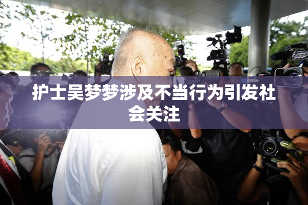护士吴梦梦涉及不当行为引发社会关注
