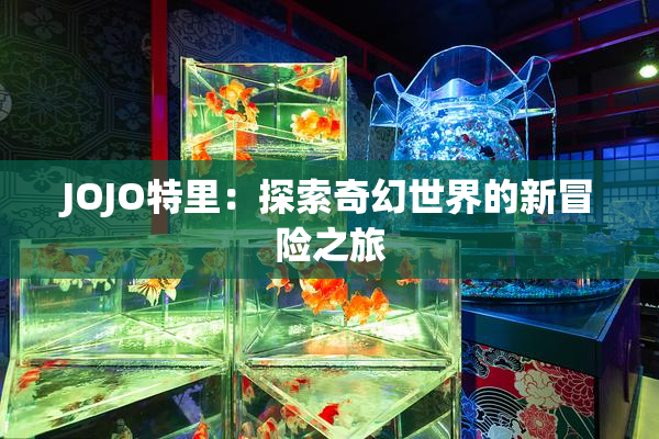 JOJO特里：探索奇幻世界的新冒险之旅