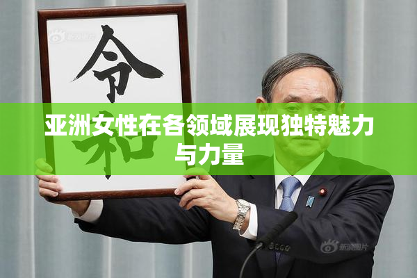 亚洲女性在各领域展现独特魅力与力量