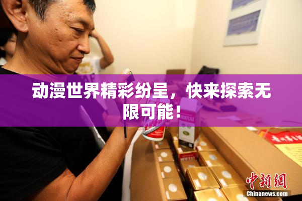 动漫世界精彩纷呈，快来探索无限可能！