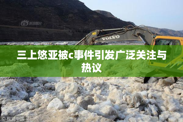 三上悠亚被c事件引发广泛关注与热议