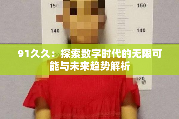 91久久：探索数字时代的无限可能与未来趋势解析