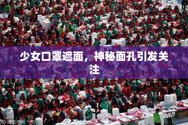 少女口罩遮面，神秘面孔引发关注