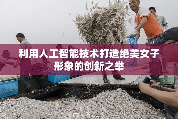利用人工智能技术打造绝美女子形象的创新之举