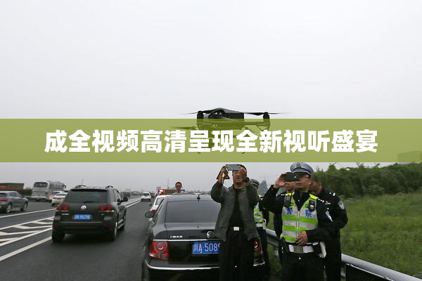 成全视频高清呈现全新视听盛宴
