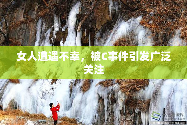 女人遭遇不幸，被C事件引发广泛关注
