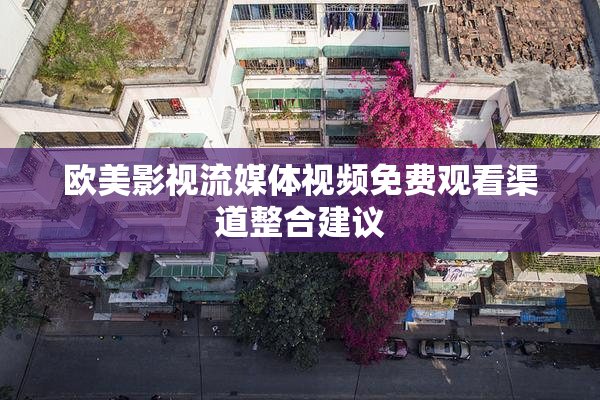 欧美影视流媒体视频免费观看渠道整合建议