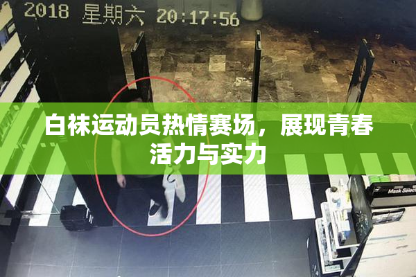 白袜运动员热情赛场，展现青春活力与实力
