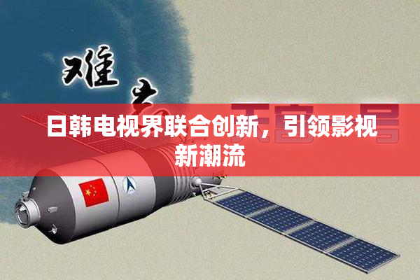 日韩电视界联合创新，引领影视新潮流
