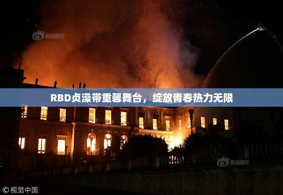 RBD贞澡带重馨舞台，绽放青春热力无限